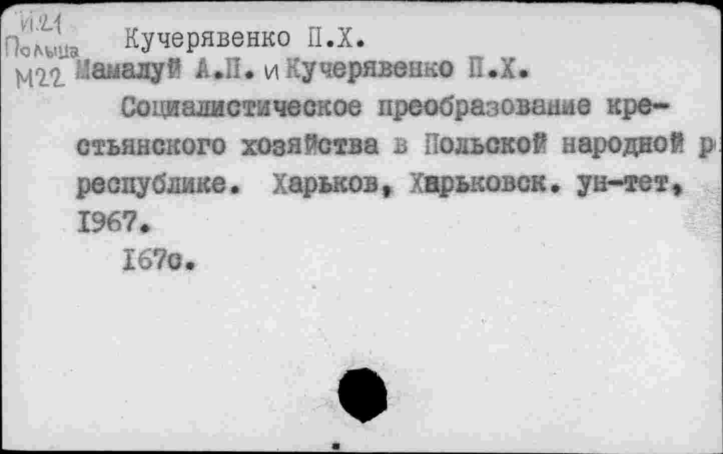 ﻿Поль® Кучерявенко ПЛ.
Нааалуй А.И. и Кучерявенко П.Х.
Социалистическое преобразование крестьянского хозяйства в Польской народной р республике. Харьков, Хврьковск. ун-тет, 1967.
167с.